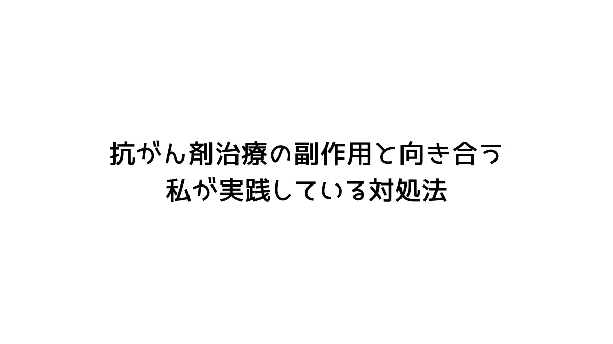 抗がん剤治療の副作用と向き合う – 私が実践している対処法