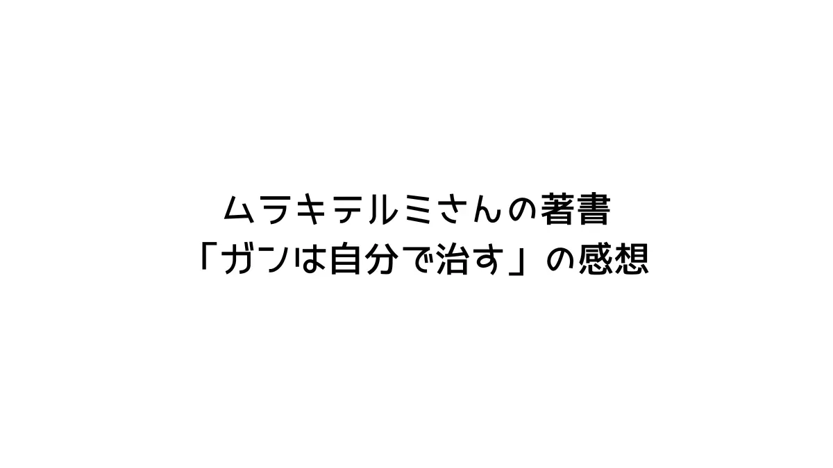 ムラキテルミさんの著書「ガンは自分で治す」の感想