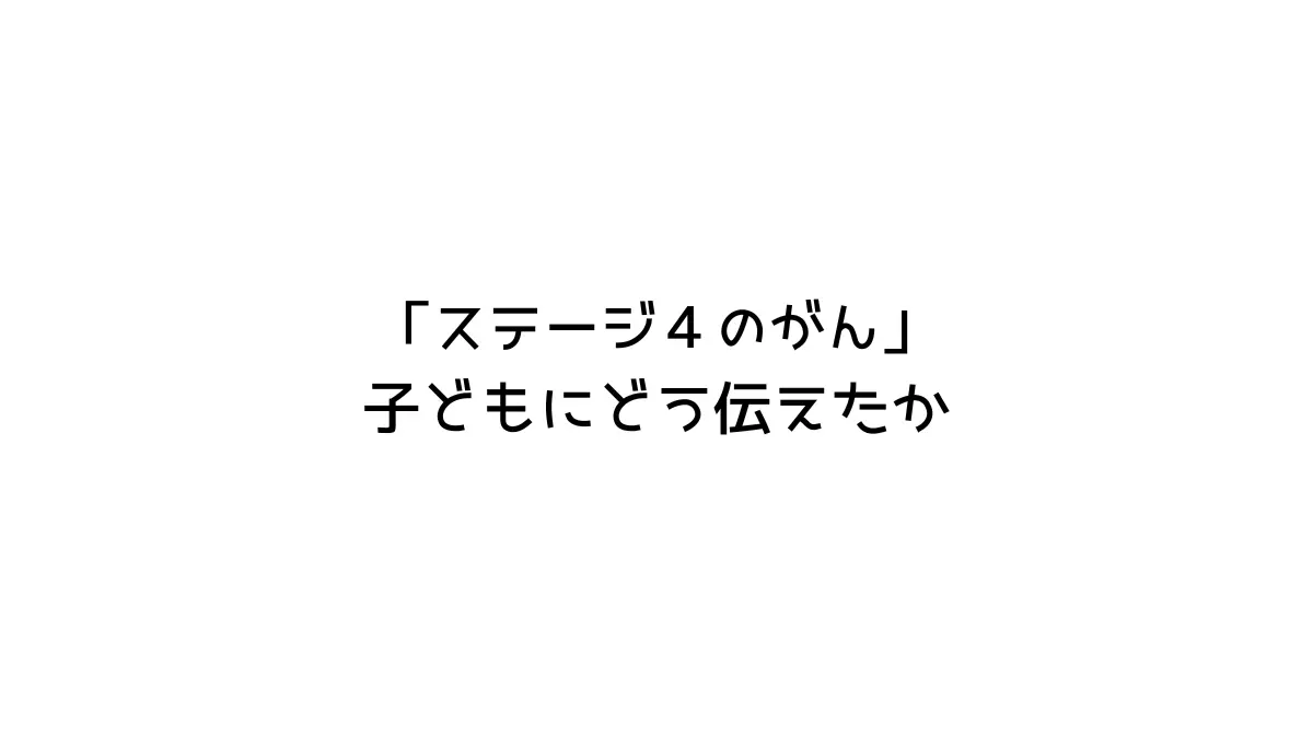 ステージ４のがんを子供にどう伝えたか